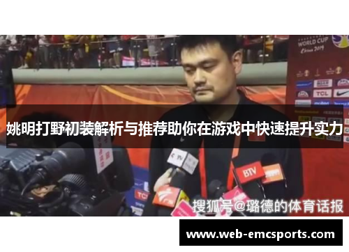 姚明打野初装解析与推荐助你在游戏中快速提升实力