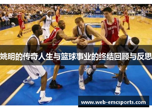 姚明的传奇人生与篮球事业的终结回顾与反思