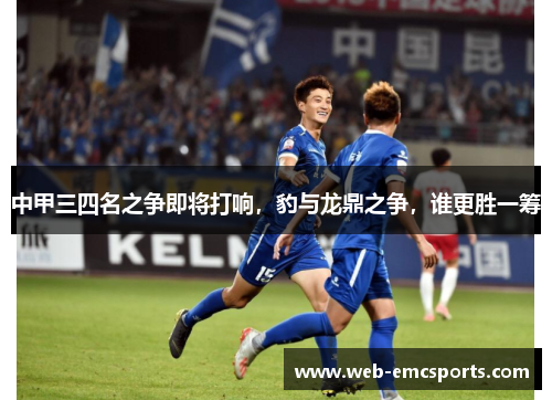 中甲三四名之争即将打响，豹与龙鼎之争，谁更胜一筹