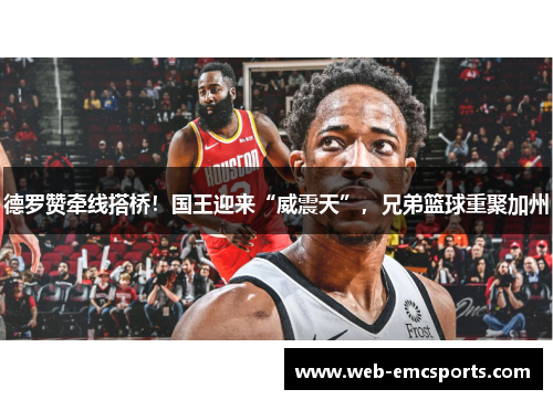 德罗赞牵线搭桥！国王迎来“威震天”，兄弟篮球重聚加州